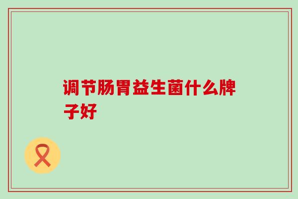 调节肠胃益生菌什么牌子好
