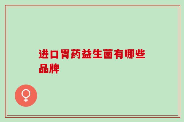 进口胃药益生菌有哪些品牌