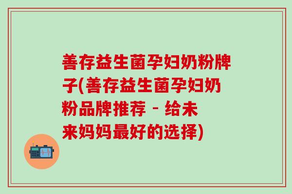 善存益生菌孕妇奶粉牌子(善存益生菌孕妇奶粉品牌推荐 - 给未来妈妈好的选择) 善存益生菌孕妇奶粉牌子(善存益生菌孕妇奶粉品牌推荐 - 给未来妈妈好的选择)