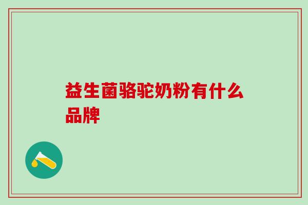 益生菌骆驼奶粉有什么品牌 益生菌骆驼奶粉有什么品牌