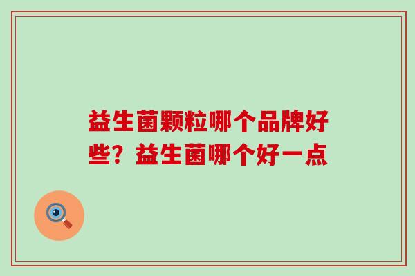 益生菌颗粒哪个品牌好些？益生菌哪个好一点
