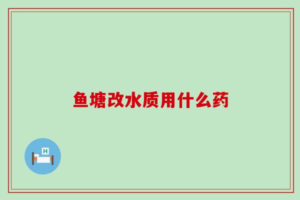 鱼塘改水质用什么药