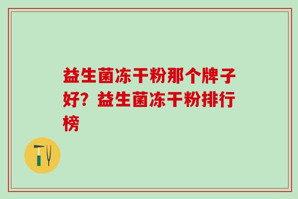 益生菌冻干粉那个牌子好？益生菌冻干粉排行榜
