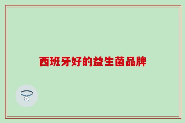 西班牙好的益生菌品牌