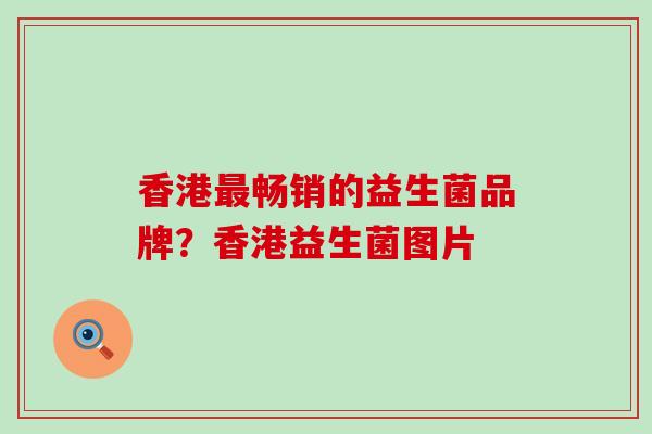 香港畅销的益生菌品牌？香港益生菌图片