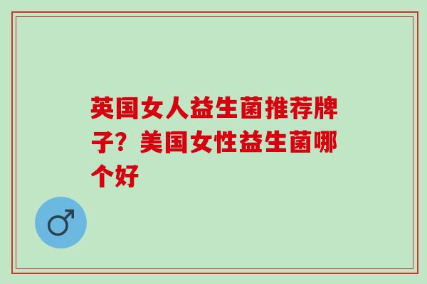 英国女人益生菌推荐牌子？美国女性益生菌哪个好