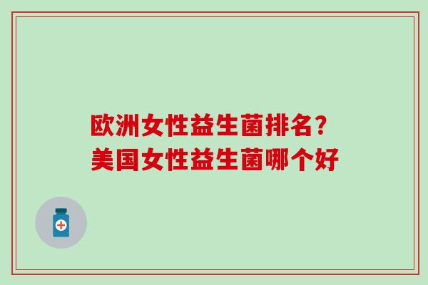 欧洲女性益生菌排名？美国女性益生菌哪个好