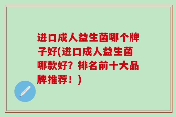 进口成人益生菌哪个牌子好(进口成人益生菌哪款好？排名前十大品牌推荐！)