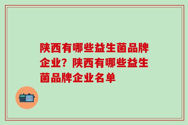 陕西有哪些益生菌品牌企业？陕西有哪些益生菌品牌企业名单