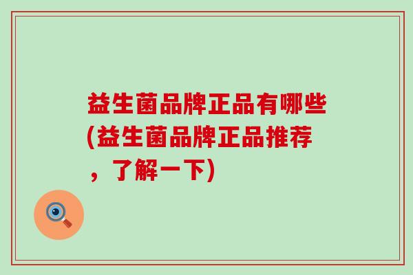 益生菌品牌正品有哪些(益生菌品牌正品推荐，了解一下)