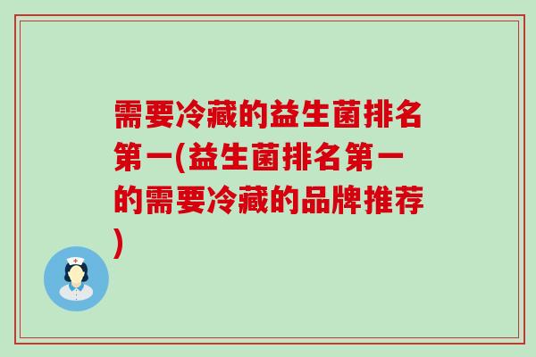 需要冷藏的益生菌排名第一(益生菌排名第一的需要冷藏的品牌推荐)