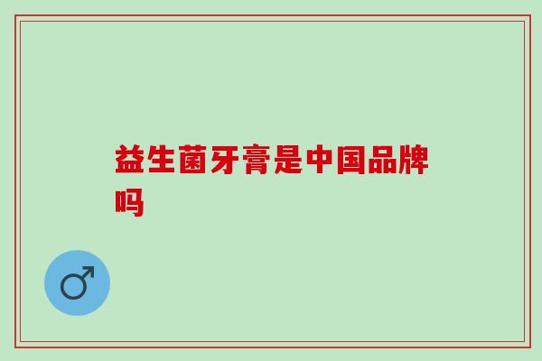 益生菌牙膏是中国品牌吗
