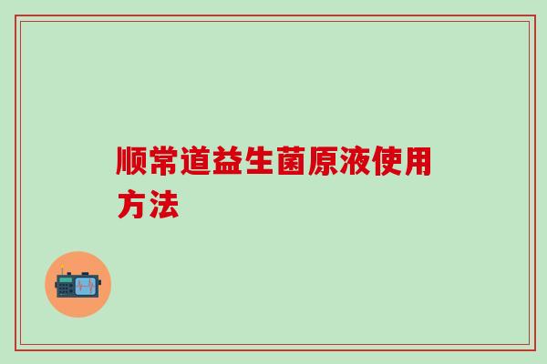 顺常道益生菌原液使用方法