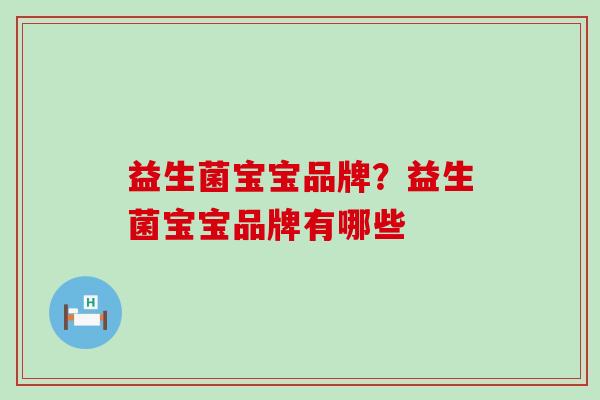 益生菌宝宝品牌？益生菌宝宝品牌有哪些