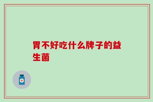 胃不好吃什么牌子的益生菌