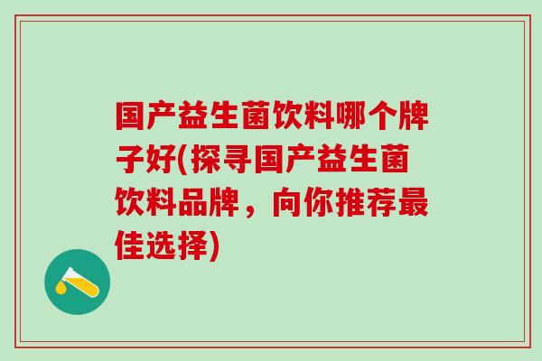 国产益生菌饮料哪个牌子好(探寻国产益生菌饮料品牌，向你推荐佳选择)