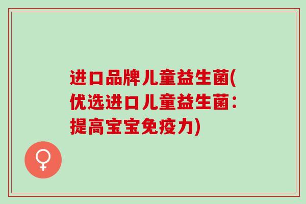 进口品牌儿童益生菌(优选进口儿童益生菌：提高宝宝力)