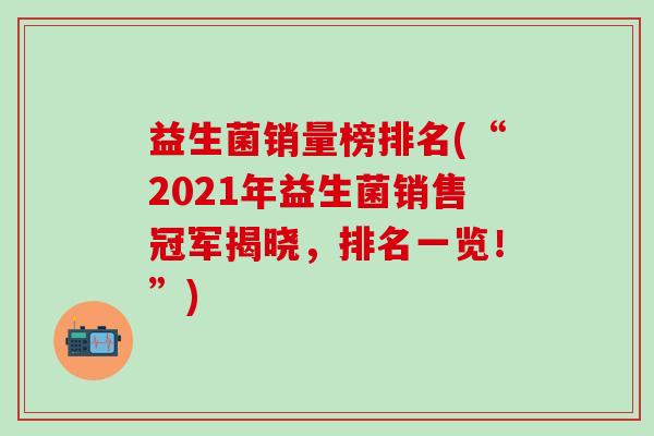 益生菌销量榜排名(“2021年益生菌销售冠军揭晓，排名一览！”)