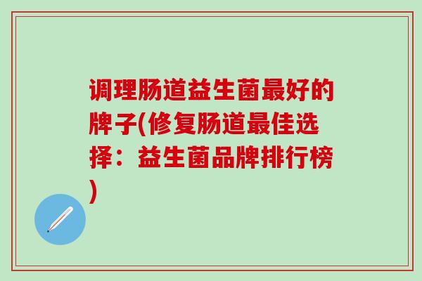 调理肠道益生菌好的牌子(修复肠道佳选择：益生菌品牌排行榜)