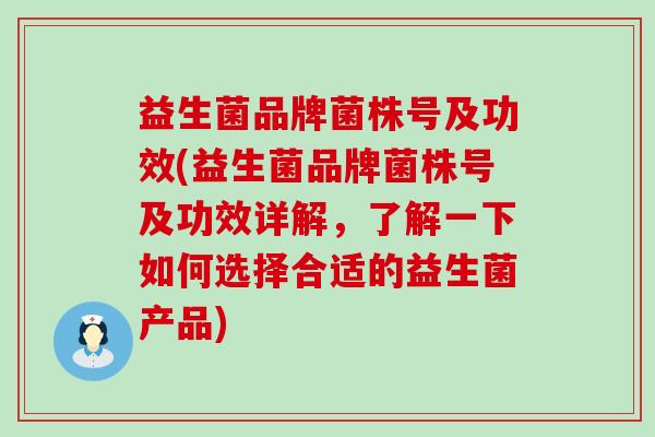 益生菌品牌菌株号及功效(益生菌品牌菌株号及功效详解，了解一下如何选择合适的益生菌产品)