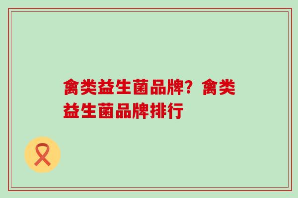 禽类益生菌品牌？禽类益生菌品牌排行