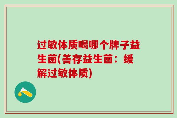 体质喝哪个牌子益生菌(善存益生菌：缓解体质)