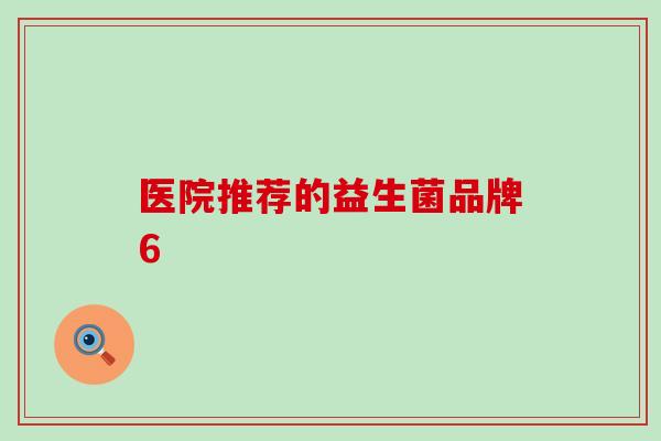 医院推荐的益生菌品牌6 医院推荐的益生菌品牌6