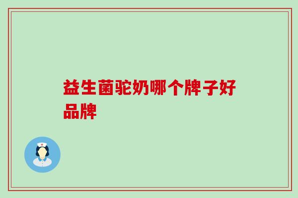 益生菌驼奶哪个牌子好品牌