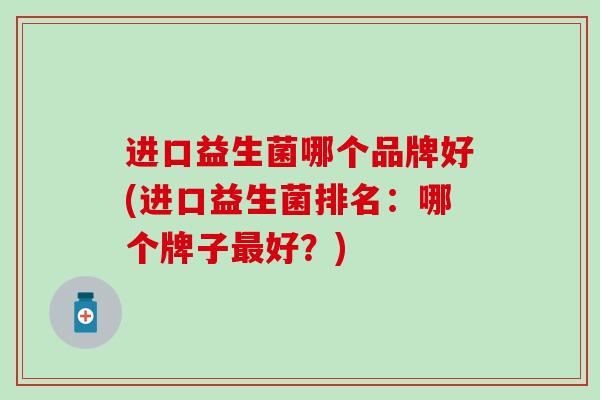 进口益生菌哪个品牌好(进口益生菌排名：哪个牌子好？)