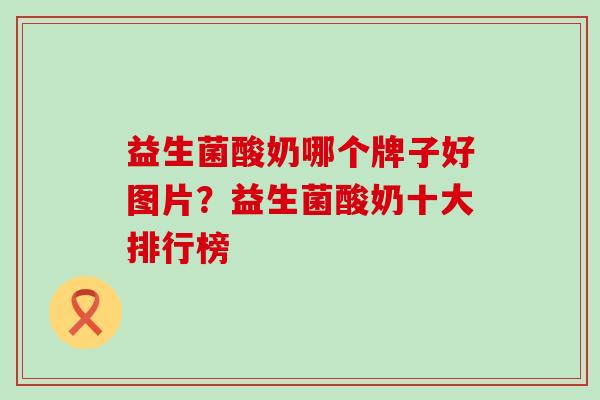 益生菌酸奶哪个牌子好图片？益生菌酸奶十大排行榜