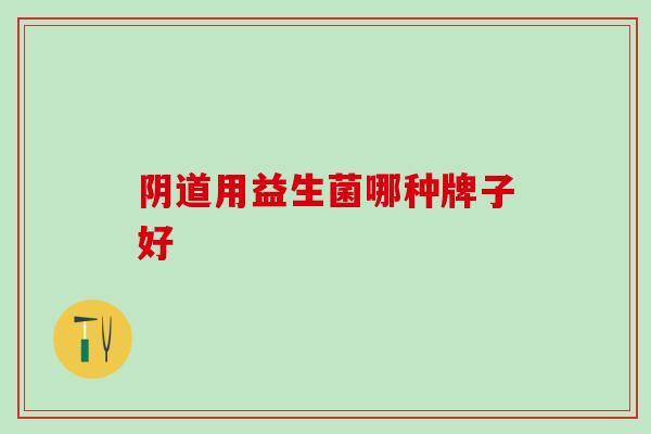 用益生菌哪种牌子好 用益生菌哪种牌子好