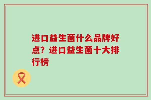 进口益生菌什么品牌好点？进口益生菌十大排行榜