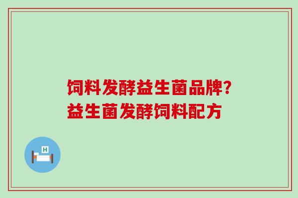 饲料发酵益生菌品牌？益生菌发酵饲料配方