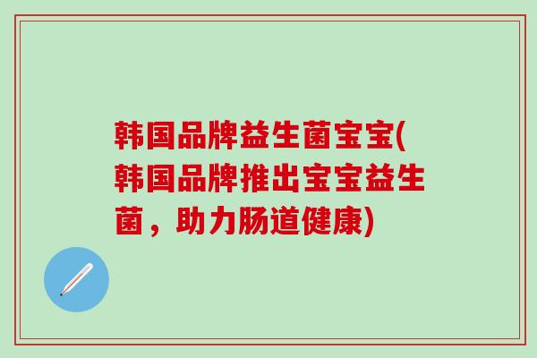 韩国品牌益生菌宝宝(韩国品牌推出宝宝益生菌，助力肠道健康)