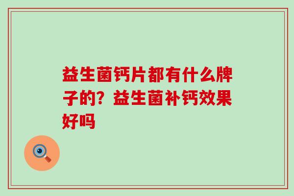 益生菌钙片都有什么牌子的？益生菌补钙效果好吗