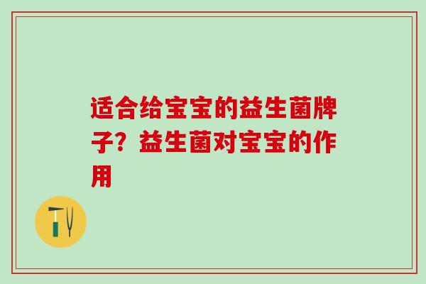 适合给宝宝的益生菌牌子？益生菌对宝宝的作用