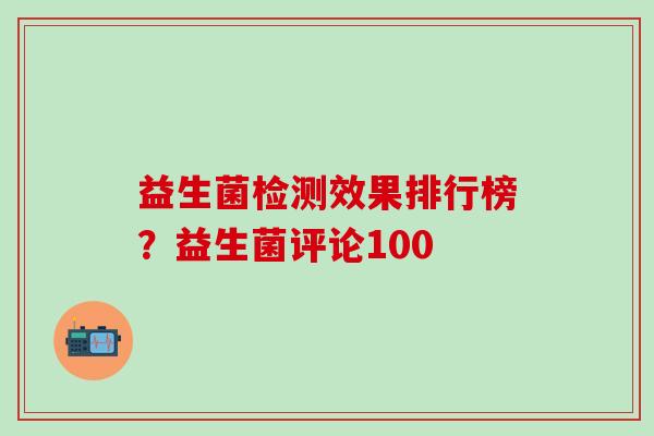 益生菌检测效果排行榜？益生菌评论100