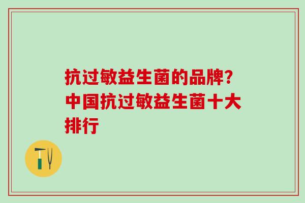 抗益生菌的品牌？中国抗益生菌十大排行