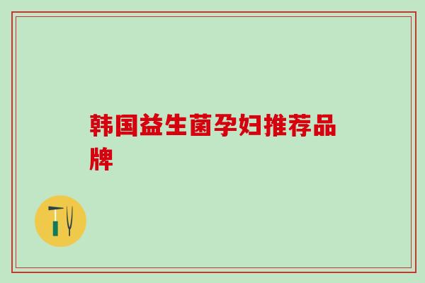 韩国益生菌孕妇推荐品牌