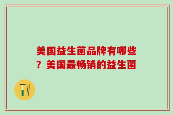 美国益生菌品牌有哪些？美国畅销的益生菌