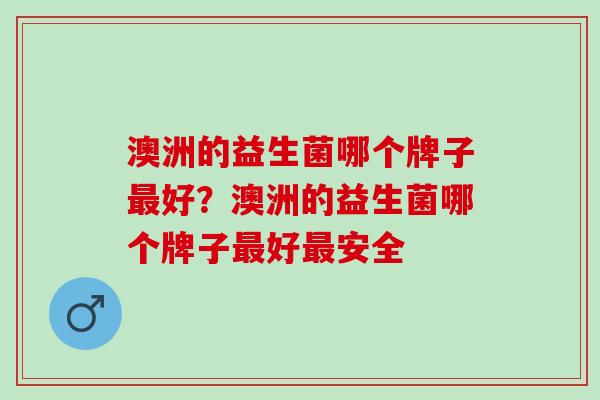 澳洲的益生菌哪个牌子好？澳洲的益生菌哪个牌子好安全