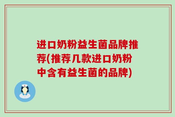 进口奶粉益生菌品牌推荐(推荐几款进口奶粉中含有益生菌的品牌)