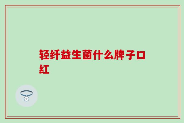 轻纤益生菌什么牌子口红