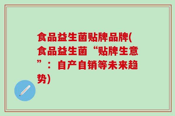 食品益生菌贴牌品牌(食品益生菌“贴牌生意”：自产自销等未来趋势)