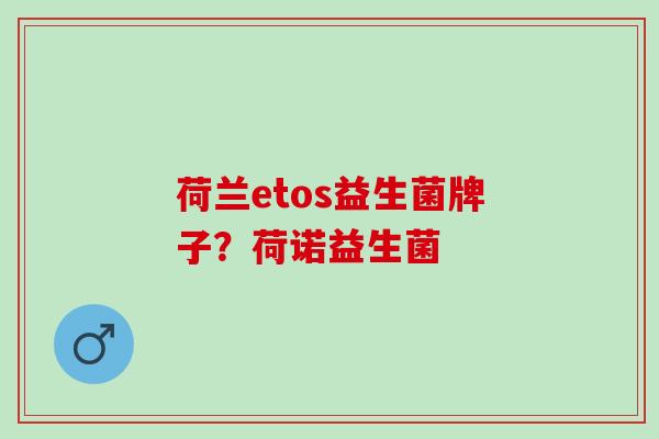 荷兰etos益生菌牌子？荷诺益生菌