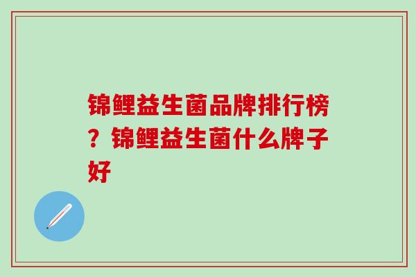 锦鲤益生菌品牌排行榜？锦鲤益生菌什么牌子好