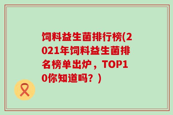 饲料益生菌排行榜(2021年饲料益生菌排名榜单出炉，TOP10你知道吗？)