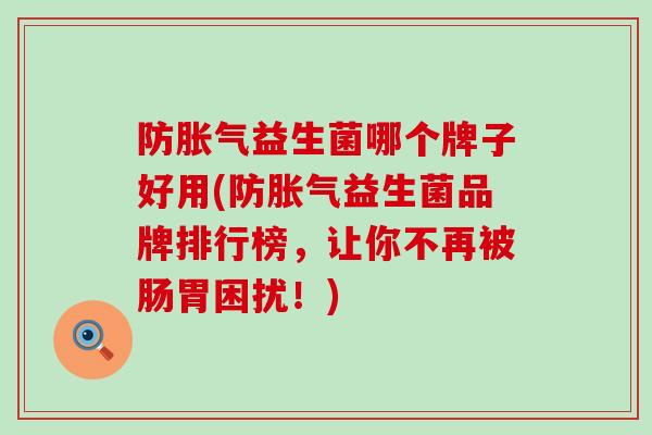 防益生菌哪个牌子好用(防益生菌品牌排行榜，让你不再被肠胃困扰！)