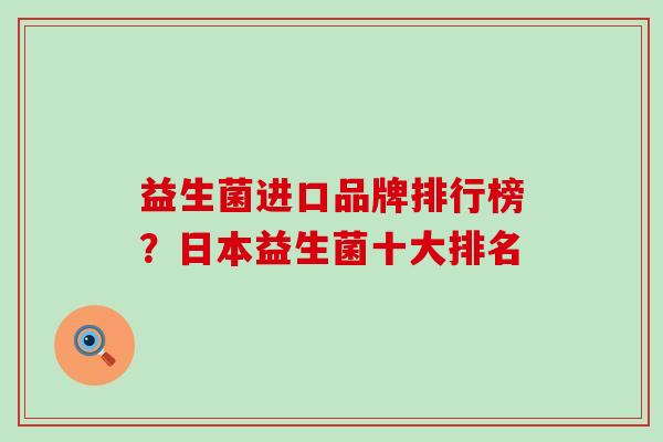 益生菌进口品牌排行榜？日本益生菌十大排名