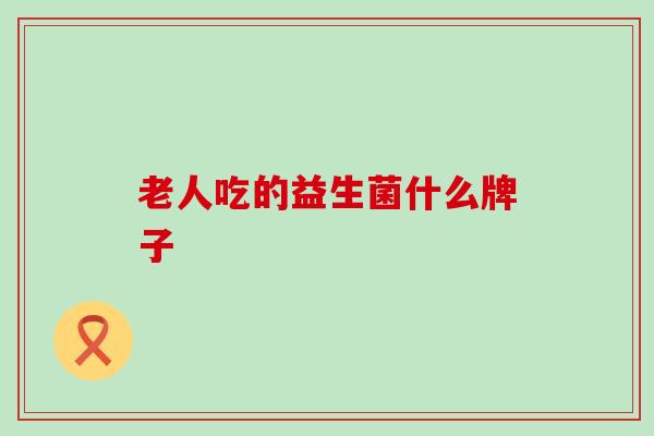 老人吃的益生菌什么牌子